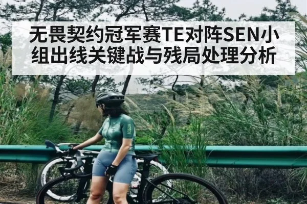 无畏契约冠军赛TE对阵SEN小组出线关键战与残局处理分析