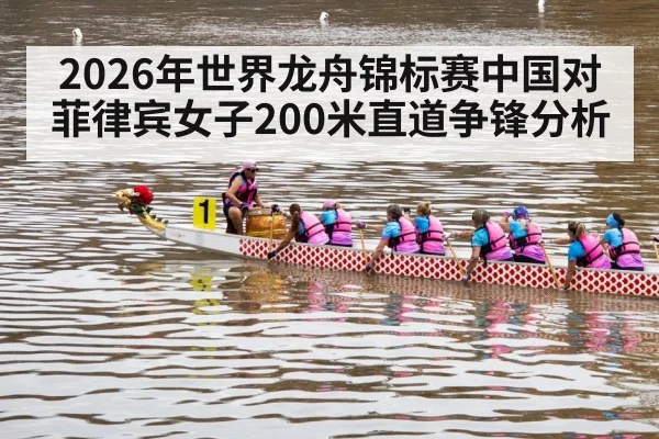 2026年世界龙舟锦标赛中国对菲律宾女子200米直道争锋分析